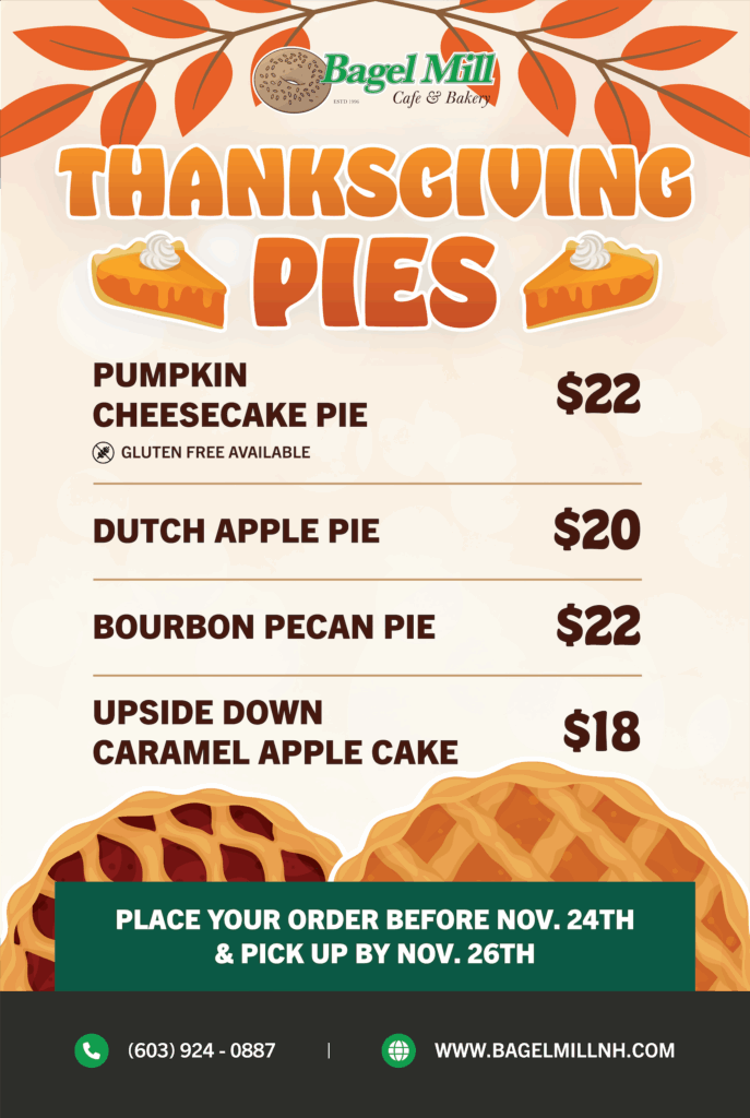 Thanksgiving Pies Pumpkin Cheesecake Pie $22 Gluten Free Available Dutch Apple Pie $20 Bourbon Pecan Pie $22 $18 Upside Down Caramel Apple Cake Place Your Order Before Nov. 24Th & Pick Up By Nov. 26Th (603) 924 - 0887
